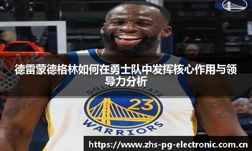 德雷蒙德格林如何在勇士队中发挥核心作用与领导力分析
